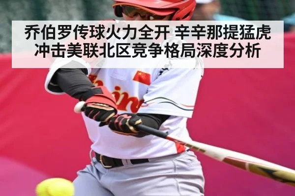 乔伯罗传球火力全开 辛辛那提猛虎冲击美联北区竞争格局深度分析