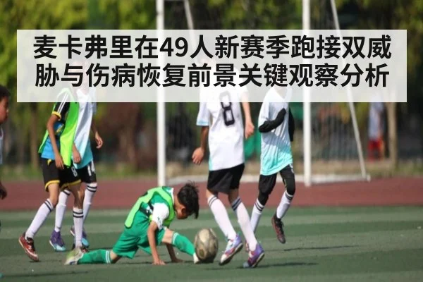 麦卡弗里在49人新赛季跑接双威胁与伤病恢复前景关键观察分析 - kaiyun